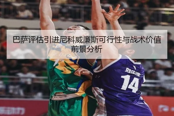 巴萨评估引进尼科威廉斯可行性与战术价值前景分析