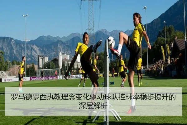罗马德罗西执教理念变化驱动球队控球率稳步提升的深层解析