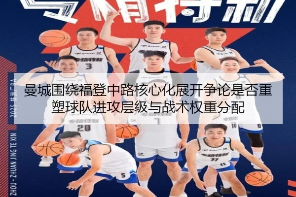 曼城围绕福登中路核心化展开争论是否重塑球队进攻层级与战术权重分配