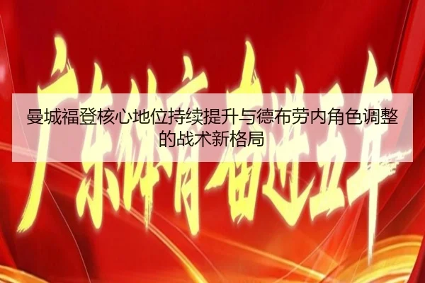 曼城福登核心地位持续提升与德布劳内角色调整的战术新格局