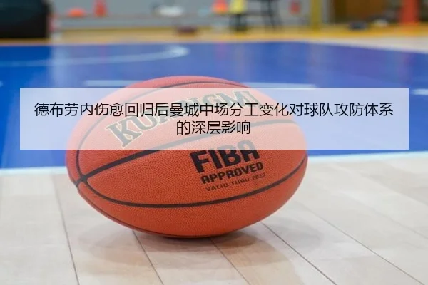 德布劳内伤愈回归后曼城中场分工变化对球队攻防体系的深层影响