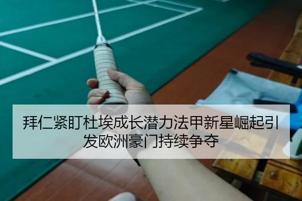 拜仁紧盯杜埃成长潜力法甲新星崛起引发欧洲豪门持续争夺