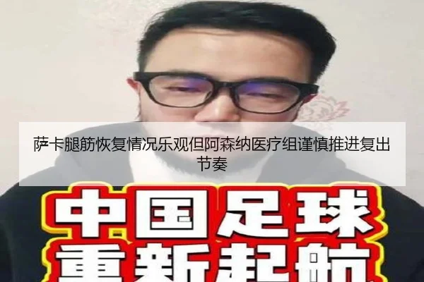 萨卡腿筋恢复情况乐观但阿森纳医疗组谨慎推进复出节奏